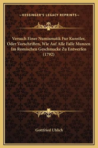 Cover image for Versuch Einer Numismatik Fur Kunstler, Oder Vorschriften, Wie Auf Alle Falle Munzen Im Romischen Geschmacke Zu Entwerfen (1792)