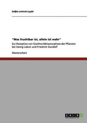 Cover image for Was fruchtbar ist, allein ist wahr: Zur Rezeption von Goethes Metamorphose der Pflanzen bei Georg Lakon und Friedrich Gundolf