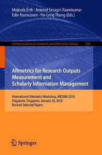 Cover image for Altmetrics for Research Outputs Measurement and Scholarly Information Management: International Altmetrics Workshop, AROSIM 2018, Singapore, Singapore, January 26, 2018, Revised Selected Papers