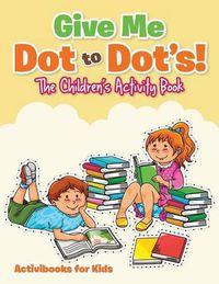 Cover image for Give Me Dot to Dot's! The Children's Activity Book