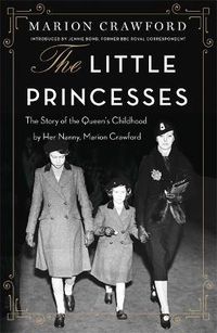 Cover image for The Little Princesses: The extraordinary story of the Queen's childhood by her Nanny
