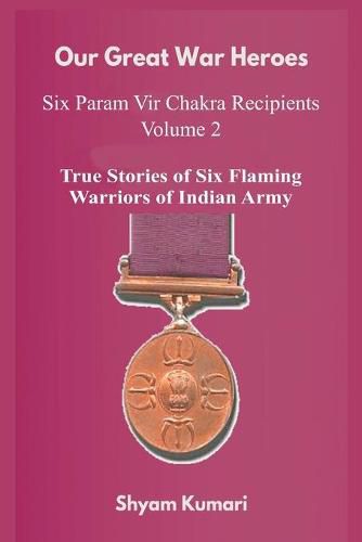 Cover image for Our Great War Heroes: Seven Param Vir Chakra Recipients - Vol 2 (True Stories of Seven Flaming Warriors of Indian Army)