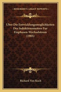 Cover image for Uber Die Entwicklungsmoglichkeiten Des Induktionsmotors Fur Einphasen-Wechselstrom (1905)