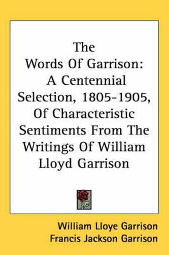 Cover image for The Words of Garrison: A Centennial Selection, 1805-1905, of Characteristic Sentiments from the Writings of William Lloyd Garrison