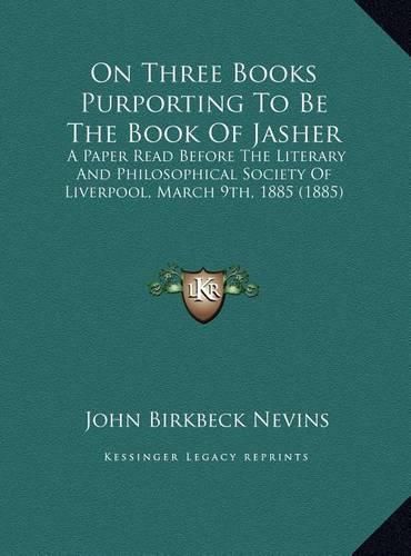 Cover image for On Three Books Purporting to Be the Book of Jasher: A Paper Read Before the Literary and Philosophical Society of Liverpool, March 9th, 1885 (1885)