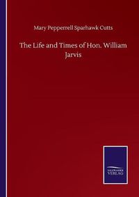 Cover image for The Life and Times of Hon. William Jarvis