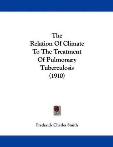 Cover image for The Relation of Climate to the Treatment of Pulmonary Tuberculosis (1910)