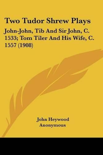 Two Tudor Shrew Plays: John-John, Tib and Sir John, C. 1533; Tom Tiler and His Wife, C. 1557 (1908)