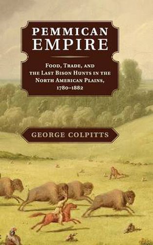 Cover image for Pemmican Empire: Food, Trade, and the Last Bison Hunts in the North American Plains, 1780-1882