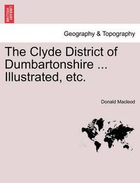 Cover image for The Clyde District of Dumbartonshire ... Illustrated, Etc.