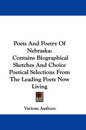 Cover image for Poets and Poetry of Nebraska: Contains Biographical Sketches and Choice Poetical Selections from the Leading Poets Now Living