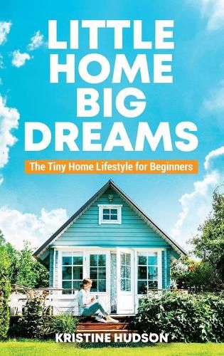 Cover image for Little Home, Big Dreams: The Tiny Home Lifestyle for Beginners
