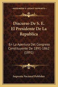 Cover image for Discurso de S. E. El Presidente de La Republica: En La Apertura del Congreso Constituyente de 1891-1862 (1891)