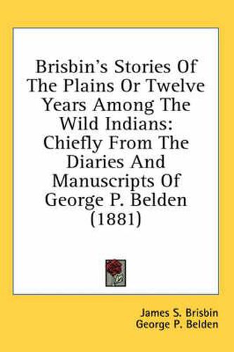 Cover image for Brisbin's Stories of the Plains or Twelve Years Among the Wild Indians: Chiefly from the Diaries and Manuscripts of George P. Belden (1881)