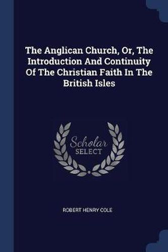 Cover image for The Anglican Church, Or, the Introduction and Continuity of the Christian Faith in the British Isles