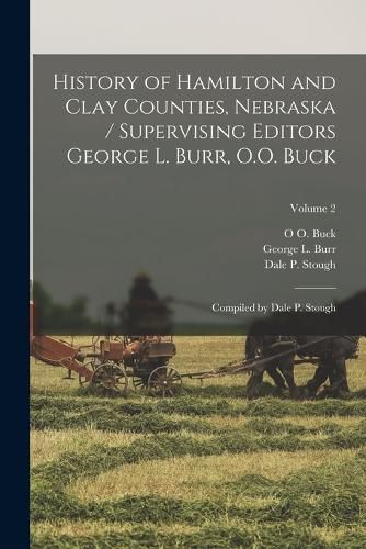 Cover image for History of Hamilton and Clay Counties, Nebraska / Supervising Editors George L. Burr, O.O. Buck; Compiled by Dale P. Stough; Volume 2