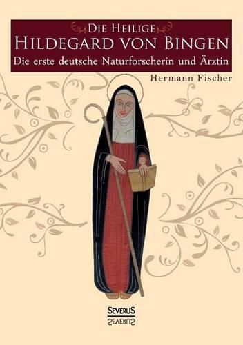 Die Heilige Hildegard von Bingen: Die erste deutsche Naturforscherin und AErztin