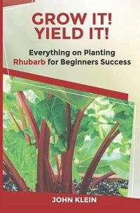 Cover image for Grow It! Yield It!: Everything on Growing Rhubarb for Beginner's Success