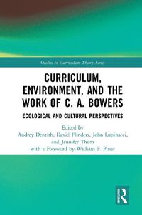 Cover image for Curriculum, Environment, and the Work of C. A. Bowers: Ecological and Cultural Perspectives