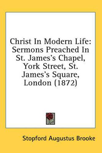 Christ in Modern Life: Sermons Preached in St. James's Chapel, York Street, St. James's Square, London (1872)
