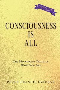 Cover image for Consciousness Is All: The Magnificent Truth of What You Are