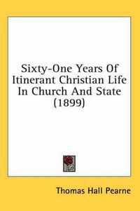 Cover image for Sixty-One Years of Itinerant Christian Life in Church and State (1899)