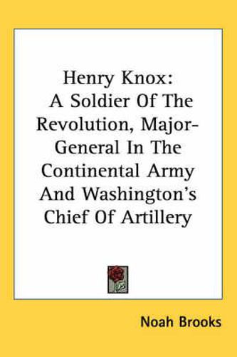 Cover image for Henry Knox: A Soldier of the Revolution, Major-General in the Continental Army and Washington's Chief of Artillery