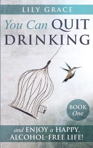 Cover image for You Can Quit Drinking... and Enjoy a Happy, Alcohol-Free Life!: Book 1