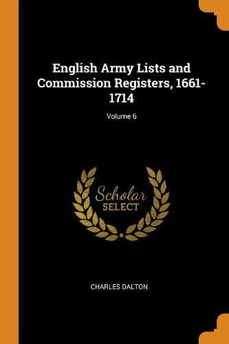 English Army Lists and Commission Registers, 1661-1714; Volume 6