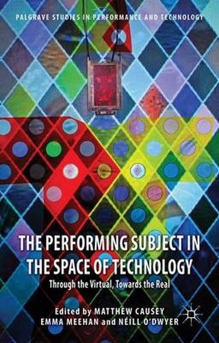 Cover image for The Performing Subject in the Space of Technology: Through the Virtual, Towards the Real