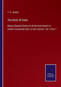 Cover image for The Birds Of India: Being a Natural History of all the birds known to inhabit continental India. In two volumes. Vol. 2 Part 1