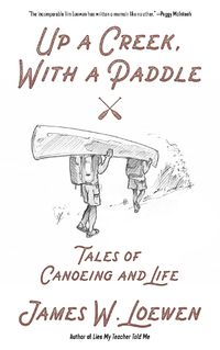 Cover image for Up A Creek, With A Paddle: Tales of Canoeing and Life