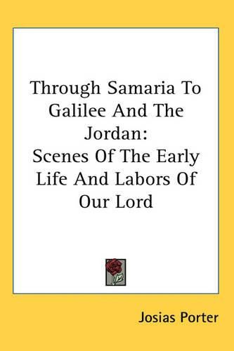 Cover image for Through Samaria To Galilee And The Jordan: Scenes Of The Early Life And Labors Of Our Lord