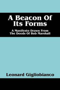 Cover image for A Beacon of Its Forms: A Manifesto Drawn from the Deeds of Bob Marshall