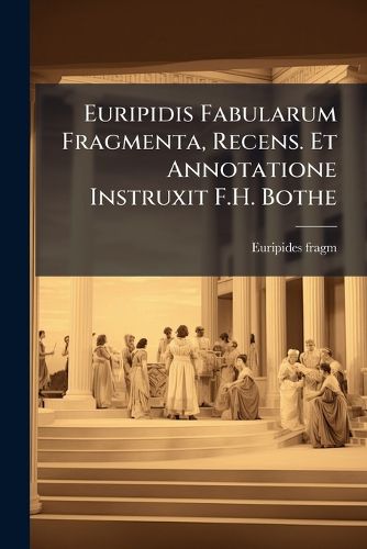 Cover image for Euripidis Fabularum Fragmenta, Recens. Et Annotatione Instruxit F.H. Bothe