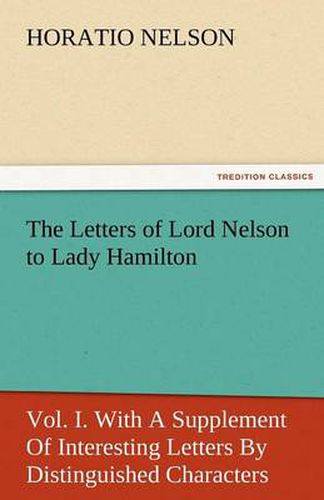 Cover image for The Letters of Lord Nelson to Lady Hamilton, Vol. I. with a Supplement of Interesting Letters by Distinguished Characters