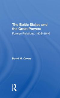 Cover image for The Baltic States and the Great Powers: Foreign Relations, 1938-1940