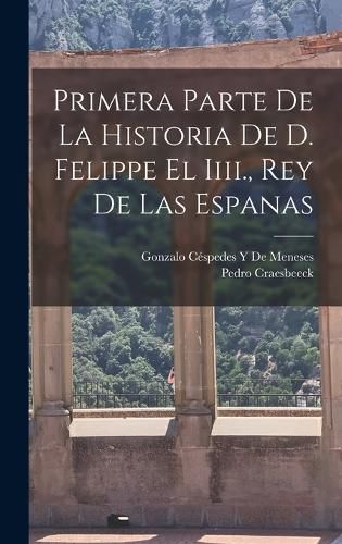 Cover image for Primera Parte De La Historia De D. Felippe El Iiii., Rey De Las Espanas