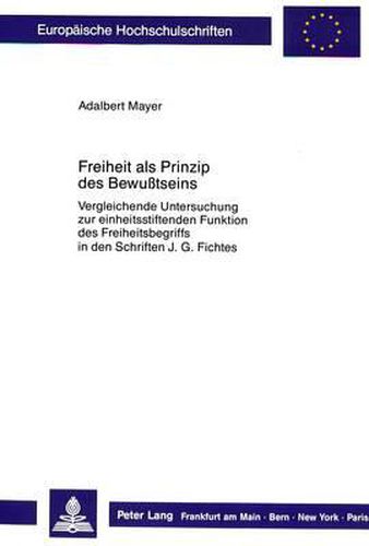 Cover image for Freiheit ALS Prinzip Des Bewusstseins: Vergleichende Untersuchung Zur Einheitsstiftenden Funktion Des Freiheitsbegriffs in Den Schriften J.G. Fichtes
