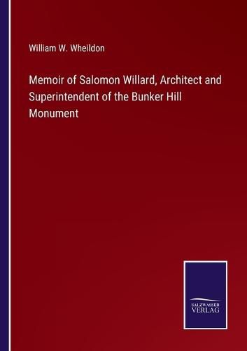 Cover image for Memoir of Salomon Willard, Architect and Superintendent of the Bunker Hill Monument