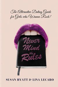 Cover image for Never Mind the Rules: The Alternative Dating Guide for Girls Who Wanna Rock!