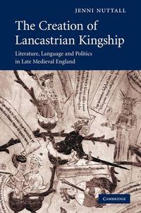 Cover image for The Creation of Lancastrian Kingship: Literature, Language and Politics in Late Medieval England