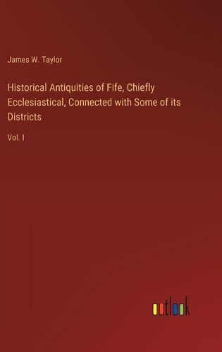 Cover image for Historical Antiquities of Fife, Chiefly Ecclesiastical, Connected with Some of its Districts