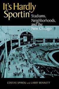 Cover image for It's Hardly Sportin': Stadiums, Neighborhoods, and the New Chicago