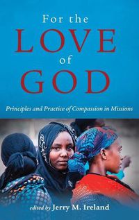 Cover image for For the Love of God: Principles and Practice of Compassion in Missions