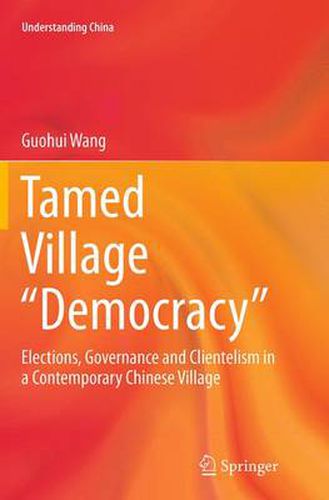 Cover image for Tamed Village  Democracy: Elections, Governance and Clientelism in a Contemporary Chinese Village