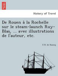 Cover image for de Rouen a la Rochelle Sur Le Steam-Launch Ruy-Blas, ... Avec Illustrations de L'Auteur, Etc.