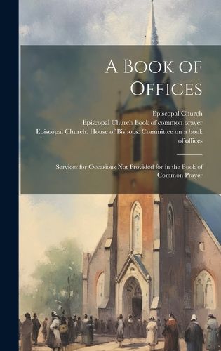 A Book of Offices; Services for Occasions not Provided for in the Book of Common Prayer