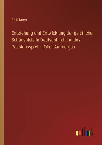 Cover image for Entstehung und Entwicklung der geistlichen Schauspiele in Deutschland und das Passionsspiel in Ober-Ammergau