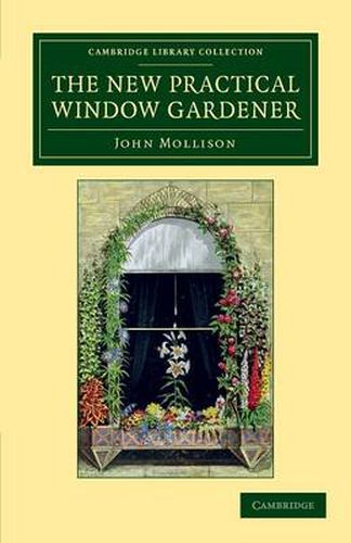 Cover image for The New Practical Window Gardener: Being Practical Directions for the Cultivation of Flowering and Foliage Plants in Windows and Glazed Cases, and the Arrangement of Plants and Flowers for the Embellishment of the Household